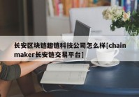 长安区块链趣链科技公司怎么样[chainmaker长安链交易平台]