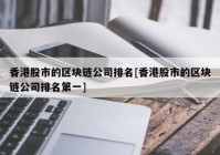 香港股市的区块链公司排名[香港股市的区块链公司排名第一]