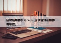 区块链媒体公司cailu[区块链知名媒体有哪些]