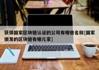 获得国家区块链认证的公司有哪些名称[国家颁发的区块链有哪几家]