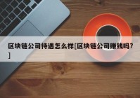 区块链公司待遇怎么样[区块链公司赚钱吗?]