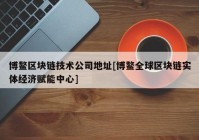 博鳌区块链技术公司地址[博鳌全球区块链实体经济赋能中心]