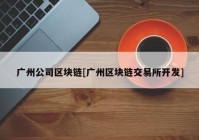 广州公司区块链[广州区块链交易所开发]