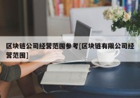 区块链公司经营范围参考[区块链有限公司经营范围]