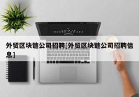 外贸区块链公司招聘[外贸区块链公司招聘信息]