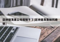 区块链发票公司报销不了[区块链发票如何缴销]