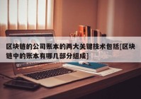 区块链的公司账本的两大关键技术包括[区块链中的账本有哪几部分组成]