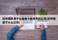 区块链交易平台是哪个国家开的公司[区块链属于什么公司]