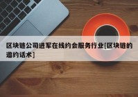 区块链公司进军在线约会服务行业[区块链的邀约话术]