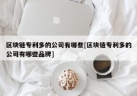 区块链专利多的公司有哪些[区块链专利多的公司有哪些品牌]