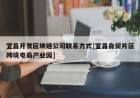 宜昌开发区块链公司联系方式[宜昌自贸片区跨境电商产业园]