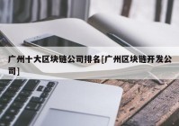 广州十大区块链公司排名[广州区块链开发公司]