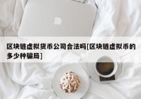 区块链虚拟货币公司合法吗[区块链虚拟币的多少种骗局]