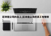 区块链公司的员工[区块链公司的员工有哪些]