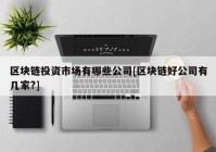 区块链投资市场有哪些公司[区块链好公司有几家?]