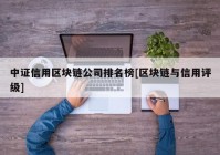 中证信用区块链公司排名榜[区块链与信用评级]