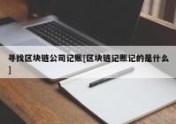 寻找区块链公司记账[区块链记账记的是什么]