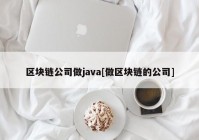 区块链公司做java[做区块链的公司]