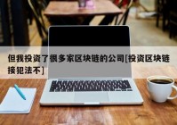 但我投资了很多家区块链的公司[投资区块链接犯法不]