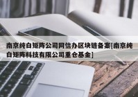 南京纯白矩阵公司网信办区块链备案[南京纯白矩阵科技有限公司重仓基金]