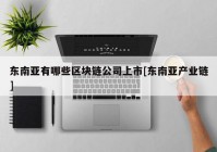 东南亚有哪些区块链公司上市[东南亚产业链]