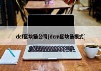 dcf区块链公司[dcm区块链模式]