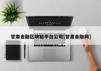 甘肃金融区块链平台公司[甘肃金融网]