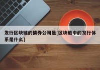 发行区块链的债券公司是[区块链中的发行体系是什么]