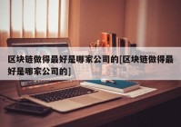 区块链做得最好是哪家公司的[区块链做得最好是哪家公司的]