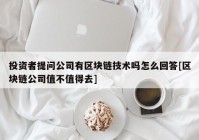 投资者提问公司有区块链技术吗怎么回答[区块链公司值不值得去]